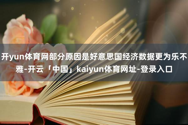 开yun体育网部分原因是好意思国经济数据更为乐不雅-开云「中国」kaiyun体育网址-登录入口