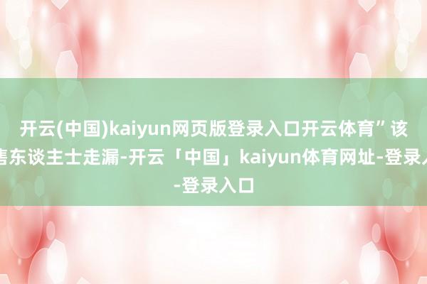 开云(中国)kaiyun网页版登录入口开云体育”该销售东谈主士走漏-开云「中国」kaiyun体育网址-登录入口