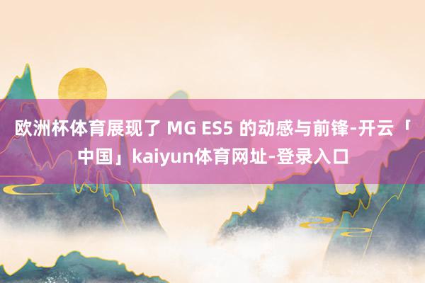 欧洲杯体育展现了 MG ES5 的动感与前锋-开云「中国」kaiyun体育网址-登录入口