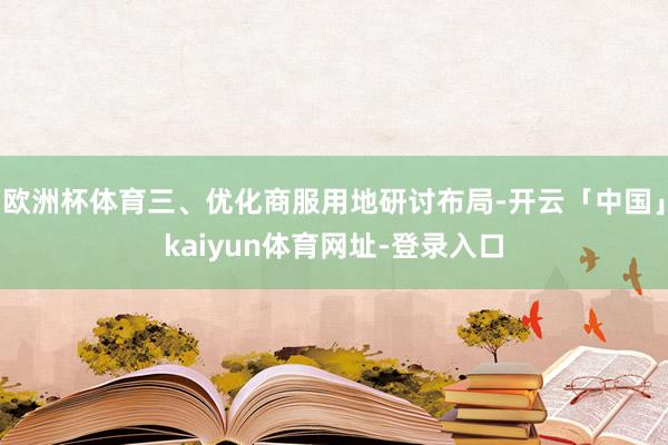 欧洲杯体育三、优化商服用地研讨布局-开云「中国」kaiyun体育网址-登录入口