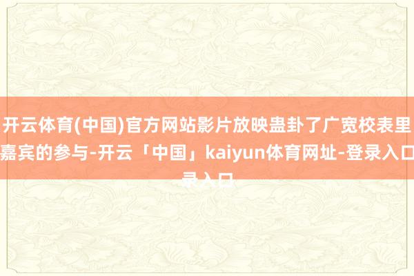 开云体育(中国)官方网站影片放映蛊卦了广宽校表里嘉宾的参与-开云「中国」kaiyun体育网址-登录入口