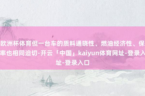 欧洲杯体育但一台车的质料通晓性、燃油经济性、保值率也相同迫切-开云「中国」kaiyun体育网址-登录入口