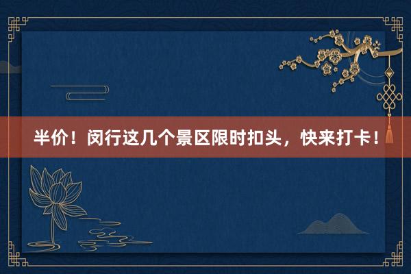 半价！闵行这几个景区限时扣头，快来打卡！