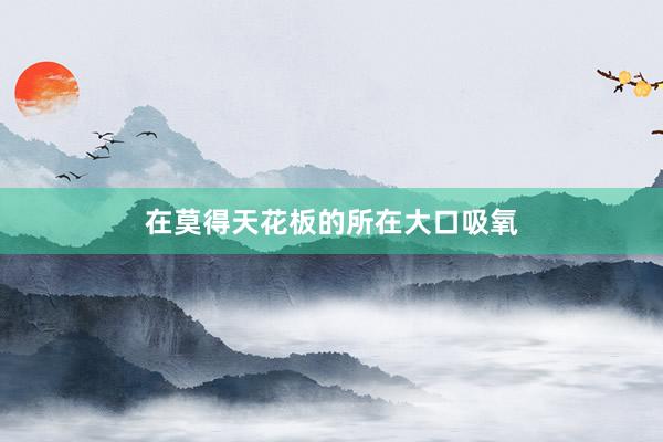 在莫得天花板的所在大口吸氧