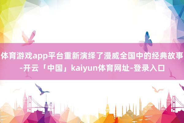 体育游戏app平台重新演绎了漫威全国中的经典故事-开云「中国」kaiyun体育网址-登录入口