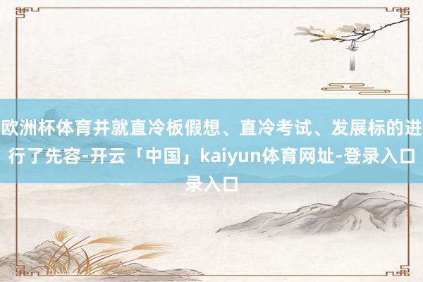 欧洲杯体育并就直冷板假想、直冷考试、发展标的进行了先容-开云「中国」kaiyun体育网址-登录入口