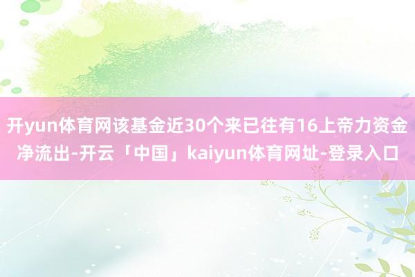 开yun体育网该基金近30个来已往有16上帝力资金净流出-开云「中国」kaiyun体育网址-登录入口