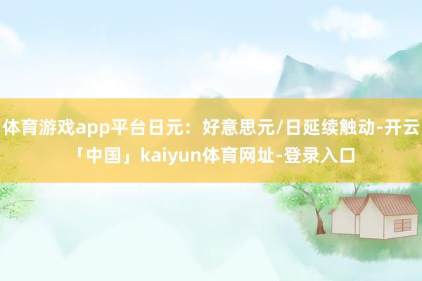 体育游戏app平台日元：好意思元/日延续触动-开云「中国」kaiyun体育网址-登录入口