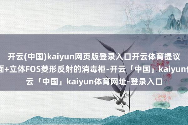 开云(中国)kaiyun网页版登录入口开云体育提议优选6面不锈钢镜面+立体FOS菱形反射的消毒柜-开云「中国」kaiyun体育网址-登录入口