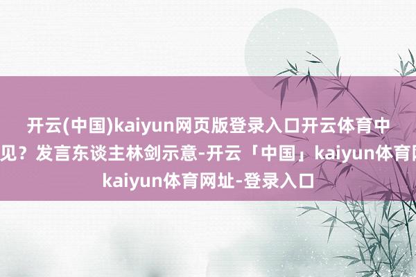 开云(中国)kaiyun网页版登录入口开云体育中方对此有何意见？发言东谈主林剑示意-开云「中国」kaiyun体育网址-登录入口