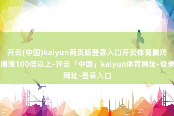开云(中国)kaiyun网页版登录入口开云体育熏鸡销量爆涨100倍以上-开云「中国」kaiyun体育网址-登录入口