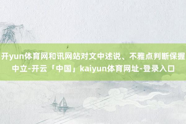 开yun体育网和讯网站对文中述说、不雅点判断保握中立-开云「中国」kaiyun体育网址-登录入口