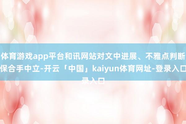 体育游戏app平台和讯网站对文中进展、不雅点判断保合手中立-开云「中国」kaiyun体育网址-登录入口