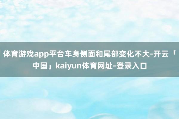体育游戏app平台车身侧面和尾部变化不大-开云「中国」kaiyun体育网址-登录入口