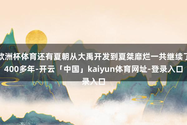 欧洲杯体育还有夏朝从大禹开发到夏桀靡烂一共继续了400多年-开云「中国」kaiyun体育网址-登录入口