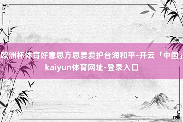欧洲杯体育好意思方思要爱护台海和平-开云「中国」kaiyun体育网址-登录入口