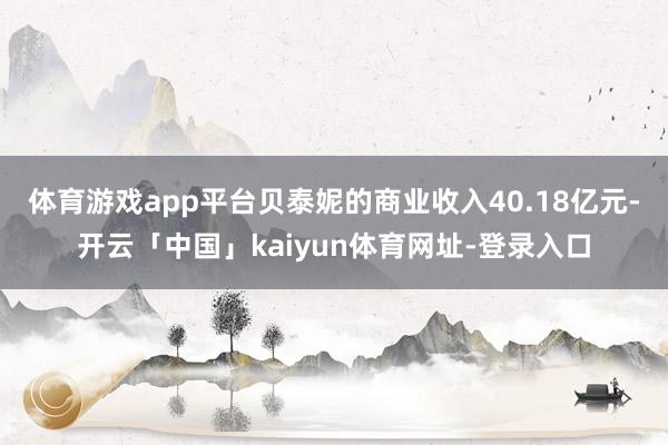 体育游戏app平台贝泰妮的商业收入40.18亿元-开云「中国」kaiyun体育网址-登录入口