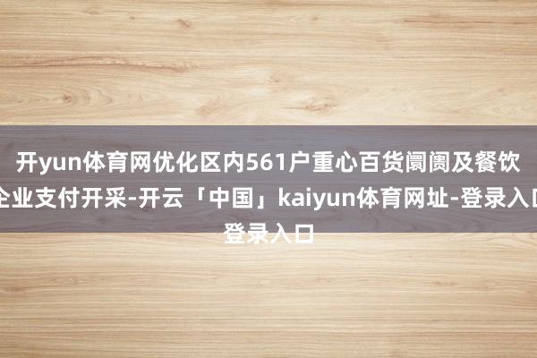 开yun体育网优化区内561户重心百货阛阓及餐饮企业支付开采-开云「中国」kaiyun体育网址-登录入口