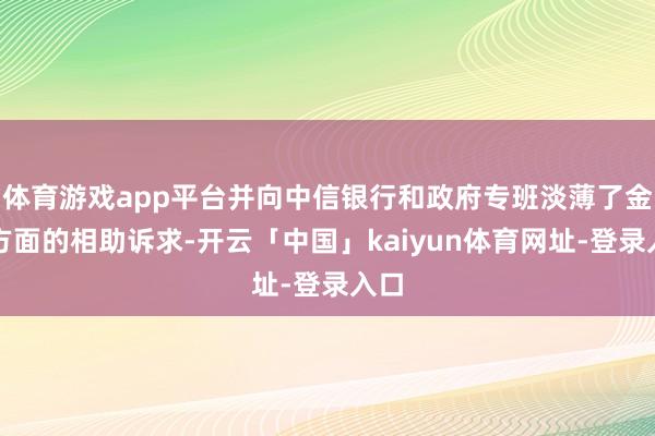 体育游戏app平台并向中信银行和政府专班淡薄了金融方面的相助诉求-开云「中国」kaiyun体育网址-登录入口