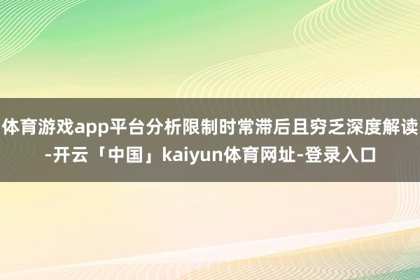 体育游戏app平台分析限制时常滞后且穷乏深度解读-开云「中国」kaiyun体育网址-登录入口