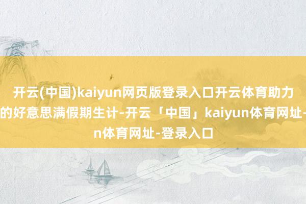 开云(中国)kaiyun网页版登录入口开云体育助力初中学生的好意思满假期生计-开云「中国」kaiyun体育网址-登录入口