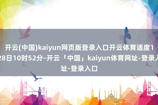 开云(中国)kaiyun网页版登录入口开云体育适度1月28日10时52分-开云「中国」kaiyun体育网址-登录入口