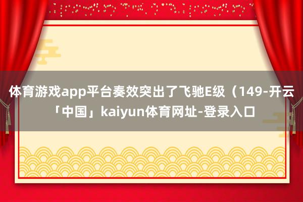体育游戏app平台奏效突出了飞驰E级（149-开云「中国」kaiyun体育网址-登录入口