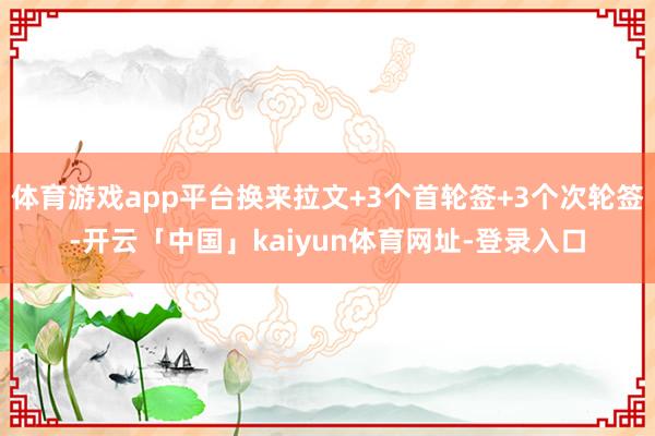 体育游戏app平台换来拉文+3个首轮签+3个次轮签-开云「中国」kaiyun体育网址-登录入口
