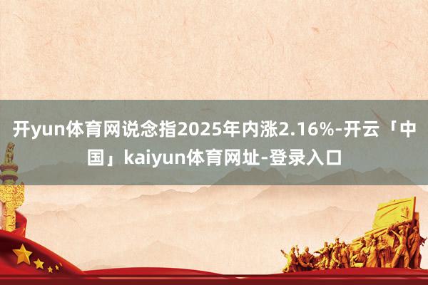 开yun体育网说念指2025年内涨2.16%-开云「中国」kaiyun体育网址-登录入口