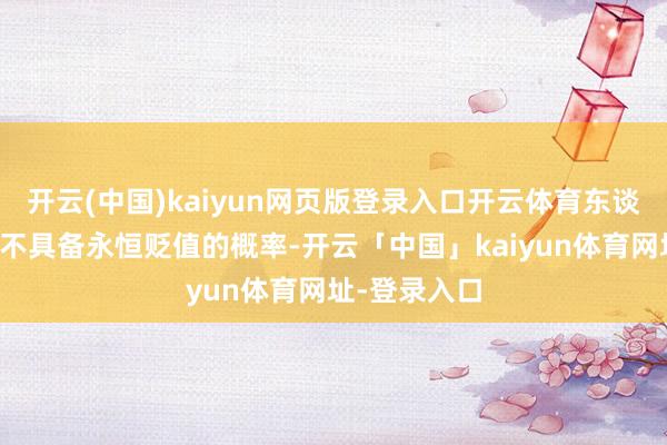 开云(中国)kaiyun网页版登录入口开云体育东谈主民币汇率不具备永恒贬值的概率-开云「中国」kaiyun体育网址-登录入口