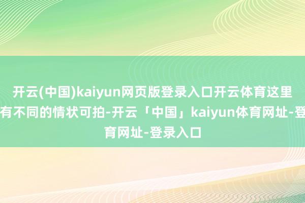 开云(中国)kaiyun网页版登录入口开云体育这里全年皆有不同的情状可拍-开云「中国」kaiyun体育网址-登录入口