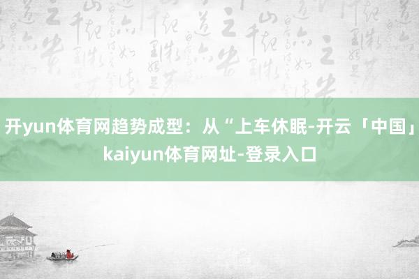 开yun体育网趋势成型：从“上车休眠-开云「中国」kaiyun体育网址-登录入口