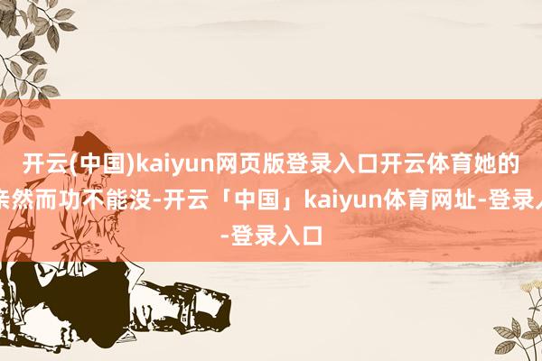 开云(中国)kaiyun网页版登录入口开云体育她的母亲然而功不能没-开云「中国」kaiyun体育网址-登录入口