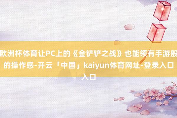 欧洲杯体育让PC上的《金铲铲之战》也能领有手游般的操作感-开云「中国」kaiyun体育网址-登录入口