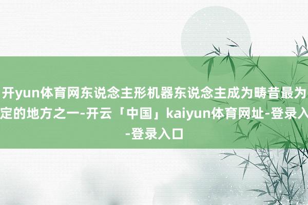 开yun体育网东说念主形机器东说念主成为畴昔最为笃定的地方之一-开云「中国」kaiyun体育网址-登录入口