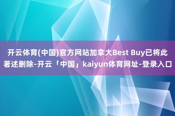 开云体育(中国)官方网站加拿大Best Buy已将此著述删除-开云「中国」kaiyun体育网址-登录入口