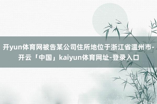 开yun体育网被告某公司住所地位于浙江省温州市-开云「中国」kaiyun体育网址-登录入口