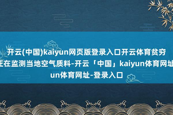 开云(中国)kaiyun网页版登录入口开云体育贫穷情况部门正在监测当地空气质料-开云「中国」kaiyun体育网址-登录入口